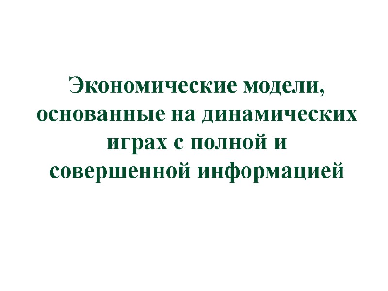 Экономические модели, основанные на динамических играх с полной и совершенной информацией